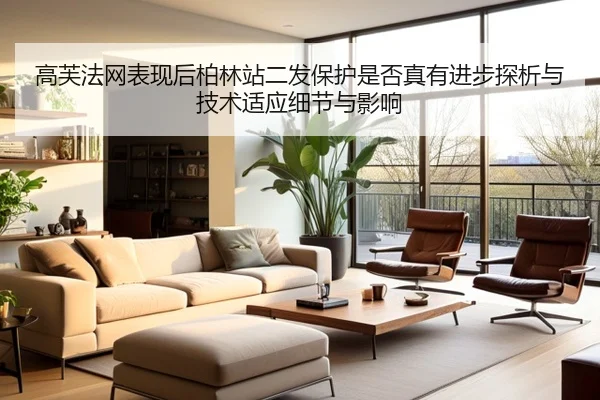 高芙法网表现后柏林站二发保护是否真有进步探析与技术适应细节与影响