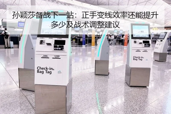 孙颖莎备战下一站：正手变线效率还能提升多少及战术调整建议