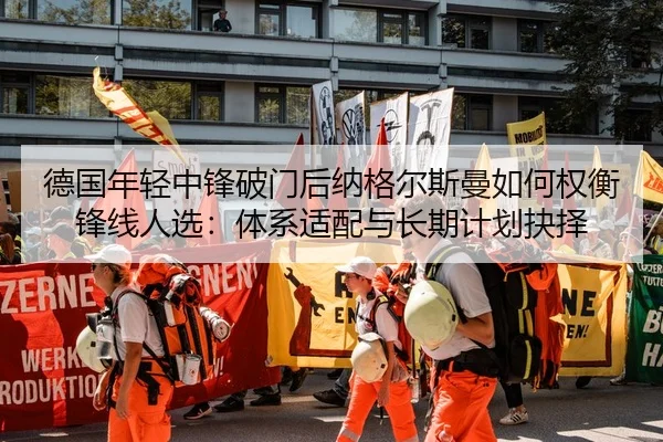 德国年轻中锋破门后纳格尔斯曼如何权衡锋线人选：体系适配与长期计划抉择